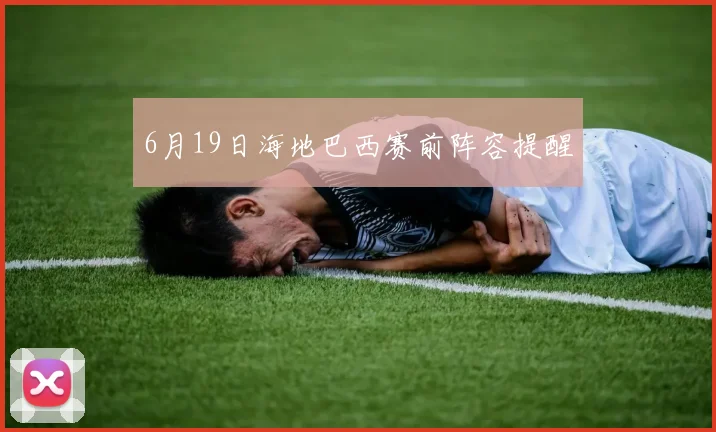 6月19日海地巴西赛前阵容提醒