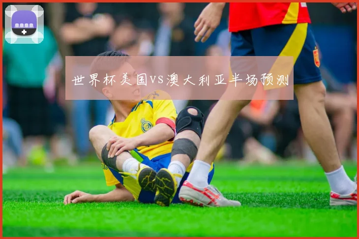 世界杯美国vs澳大利亚半场预测