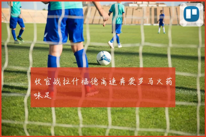 收官战拉什福德高速奔袭罗马火药味足