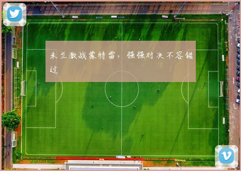 米兰激战蒙特雷,强强对决不容错过