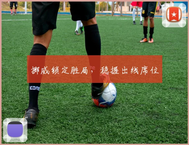 挪威锁定胜局，稳握出线席位