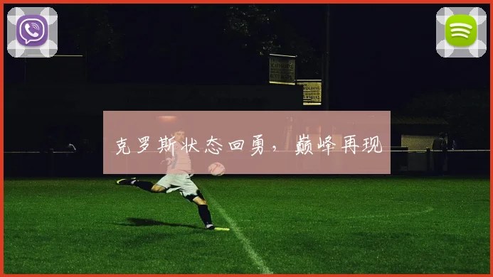 克罗斯状态回勇，巅峰再现