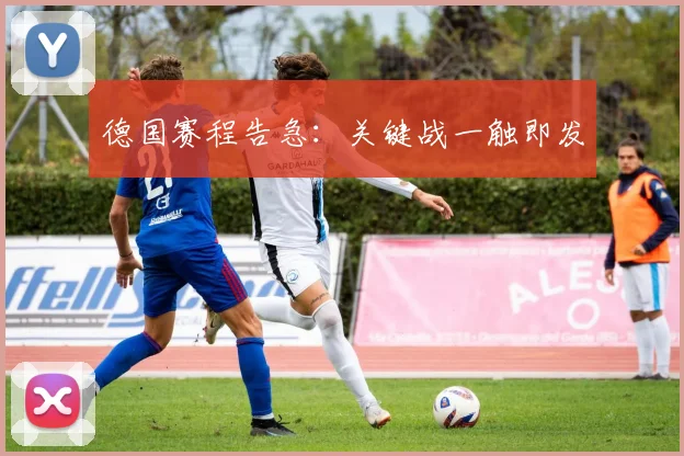 德国赛程告急：关键战一触即发