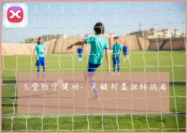 戈登防守建功,关键封盖扭转战局