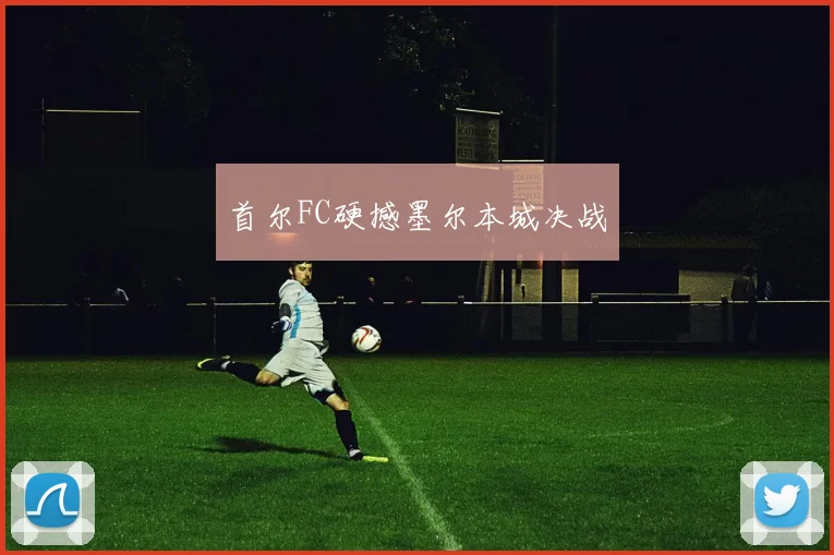 首尔FC硬撼墨尔本城决战