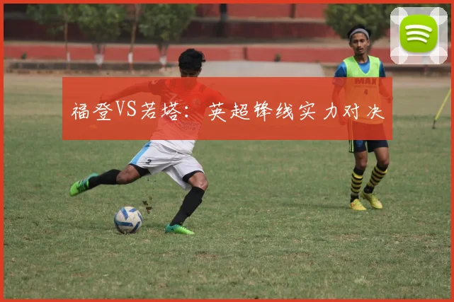福登VS若塔:英超锋线实力对决