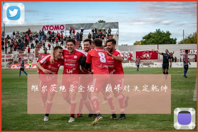 维尔茨绝杀全场,巅峰对决定乾坤