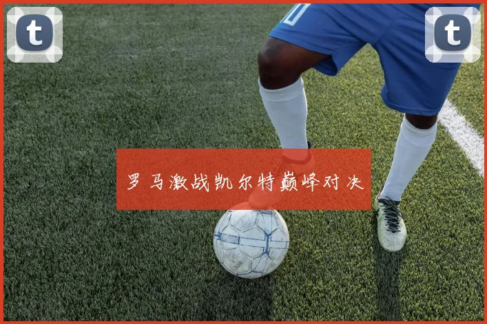 罗马激战凯尔特巅峰对决
