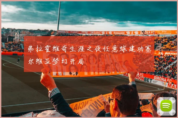 弗拉霍维奇生涯之夜任意球建功塞尔维亚梦幻开局