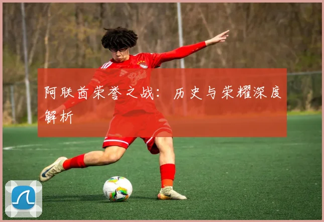 阿联酋荣誉之战:历史与荣耀深度解析