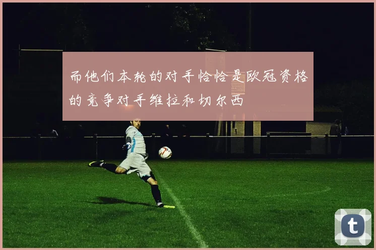 而他们本轮的对手恰恰是欧冠资格的竞争对手维拉和切尔西