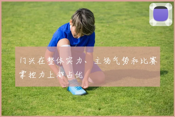 门兴在整体实力、主场气势和比赛掌控力上都占优