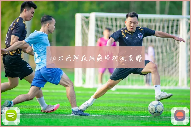 切尔西阿森纳巅峰对决前瞻