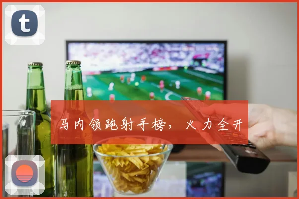 马内领跑射手榜,火力全开