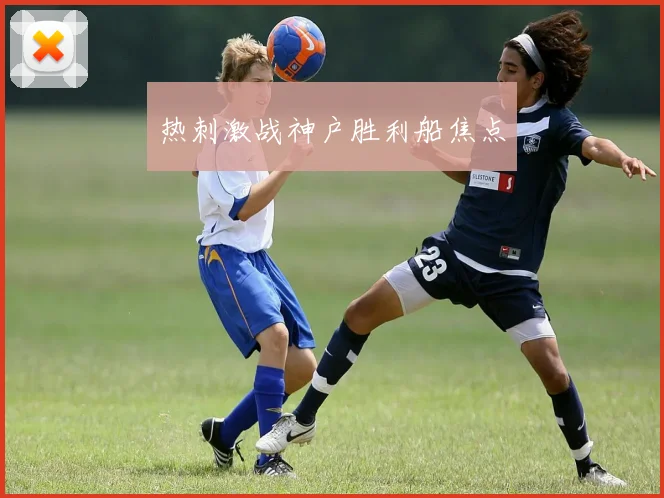 热刺激战神户胜利船焦点