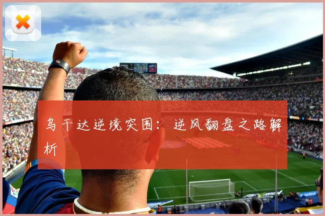 乌干达逆境突围:逆风翻盘之路解析