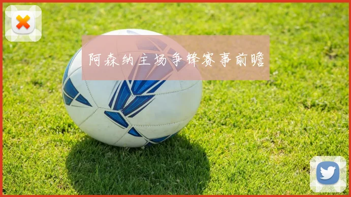 阿森纳主场争锋赛事前瞻