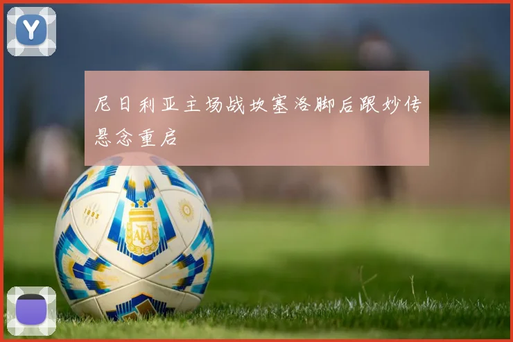 尼日利亚主场战坎塞洛脚后跟妙传悬念重启