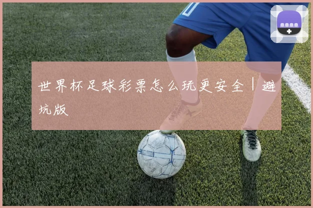 世界杯足球彩票怎么玩更安全｜避坑版