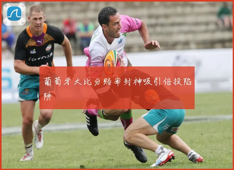 葡萄牙大比分赔率封神吸引倍投陷阱
