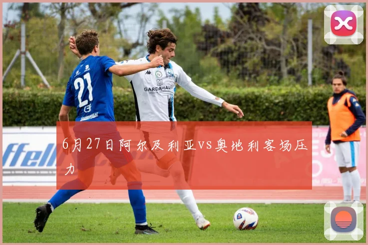 6月27日阿尔及利亚vs奥地利客场压力