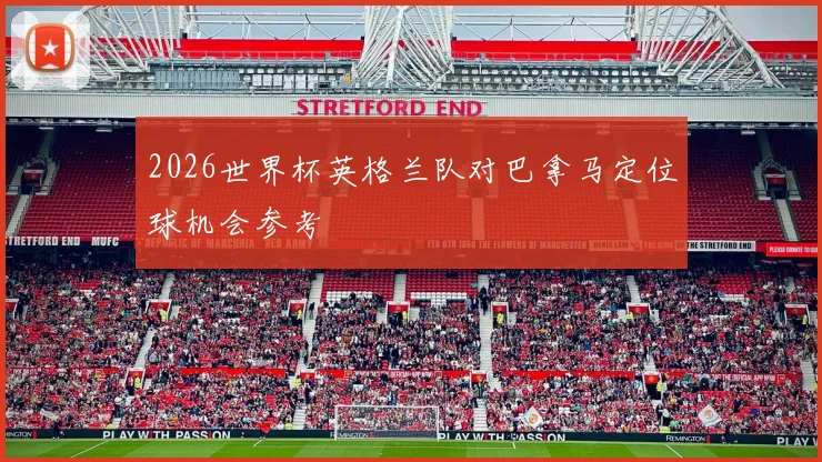 2026世界杯英格兰队对巴拿马定位球机会参考