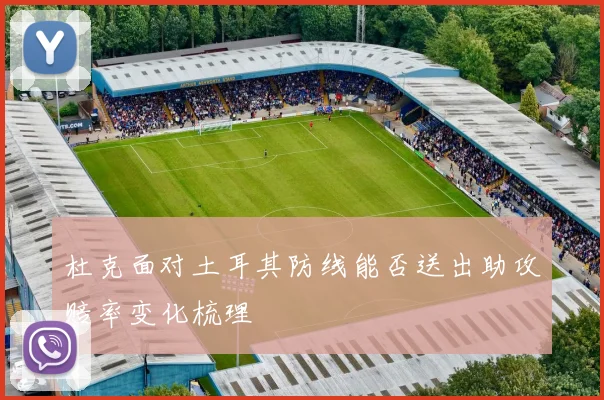 杜克面对土耳其防线能否送出助攻赔率变化梳理