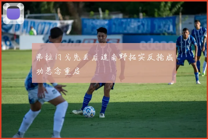 弗拉门戈先丢后追南野拓实反抢成功悬念重启