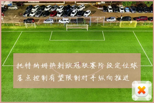 托特纳姆热刺欧冠联赛阶段定位球落点控制有望限制对手纵向推进
