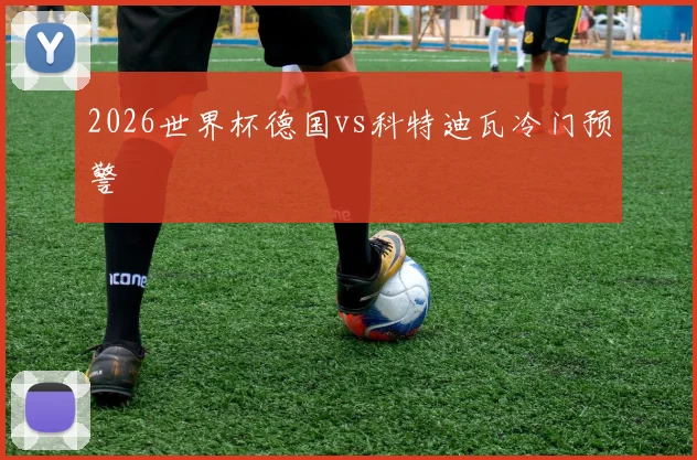 2026世界杯德国vs科特迪瓦冷门预警