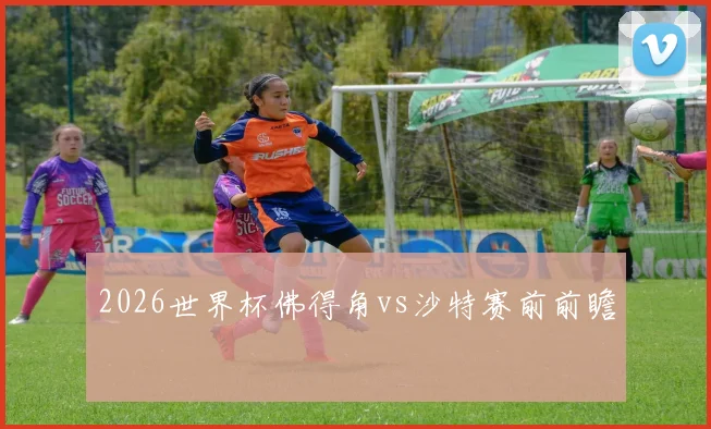 2026世界杯佛得角vs沙特赛前前瞻