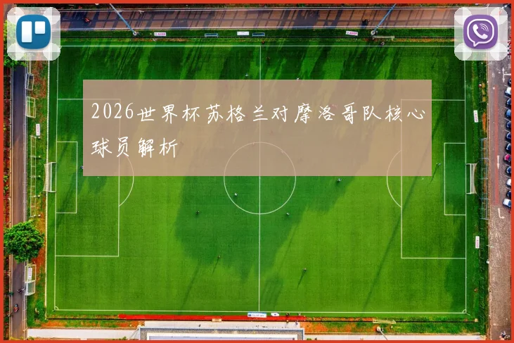 2026世界杯苏格兰对摩洛哥队核心球员解析