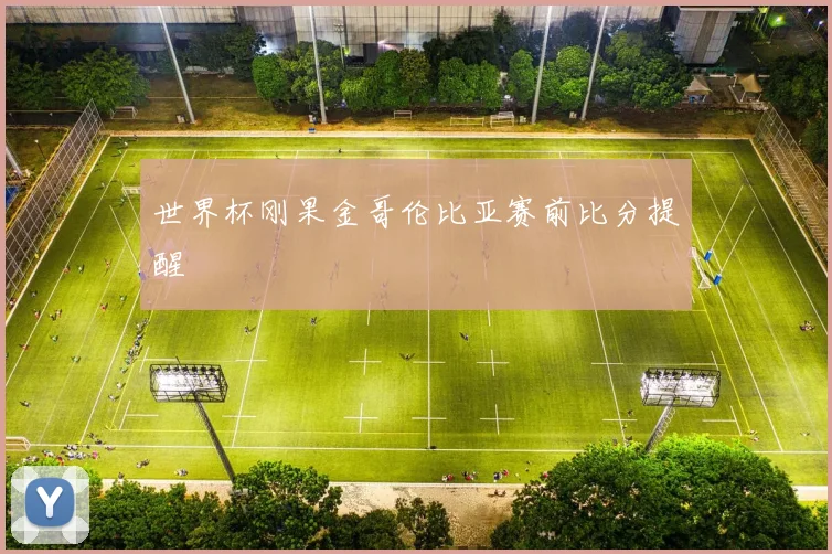 世界杯刚果金哥伦比亚赛前比分提醒