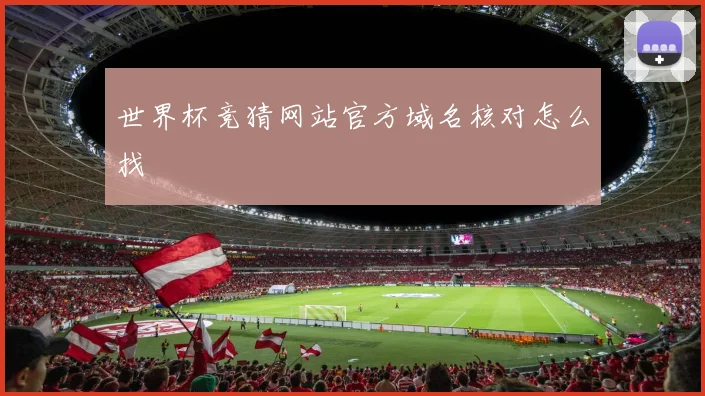 世界杯竞猜网站官方域名核对怎么找