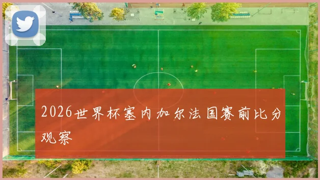 2026世界杯塞内加尔法国赛前比分观察