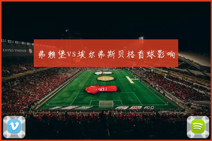 弗赖堡vs埃尔弗斯贝格首球影响