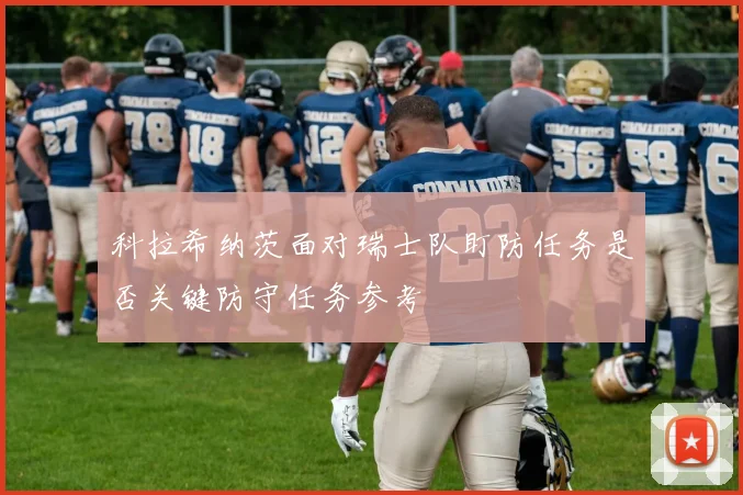 科拉希纳茨面对瑞士队盯防任务是否关键防守任务参考