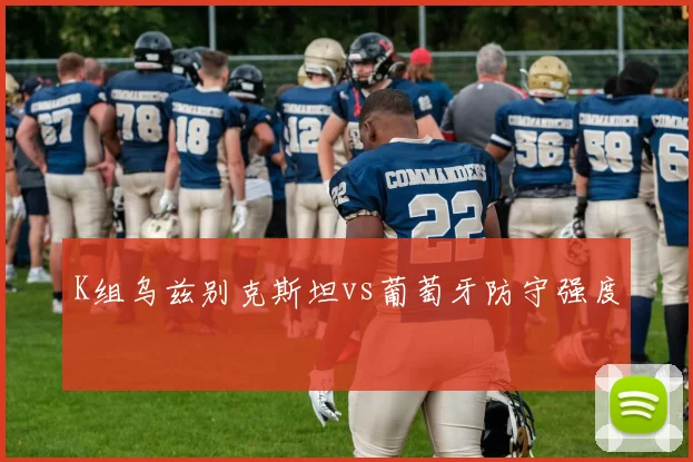 K组乌兹别克斯坦vs葡萄牙防守强度