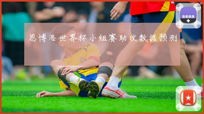 恩博洛世界杯小组赛助攻数据预测