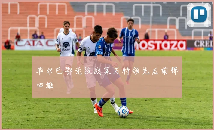 毕尔巴鄂竞技战莱万特领先后前锋回撤