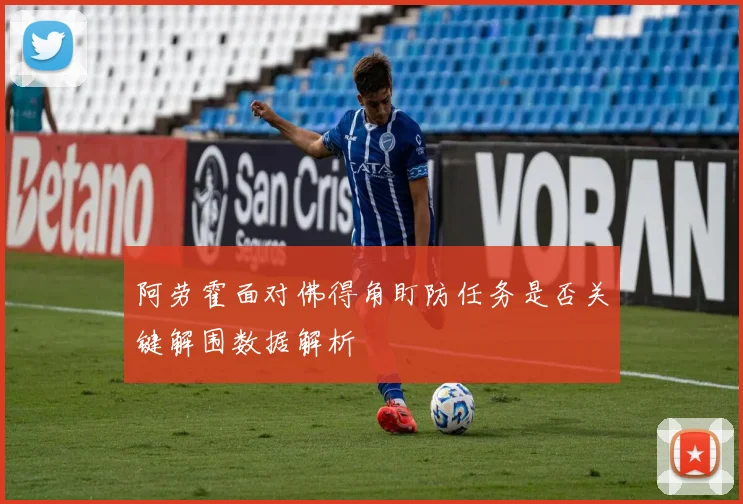 阿劳霍面对佛得角盯防任务是否关键解围数据解析