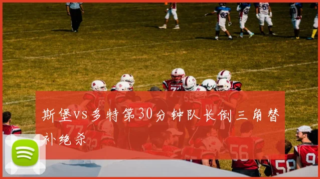 斯堡vs多特第30分钟队长倒三角替补绝杀