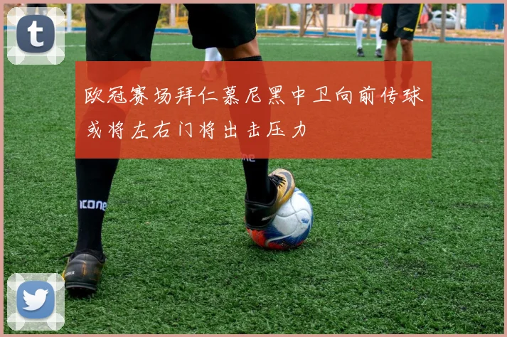 欧冠赛场拜仁慕尼黑中卫向前传球或将左右门将出击压力